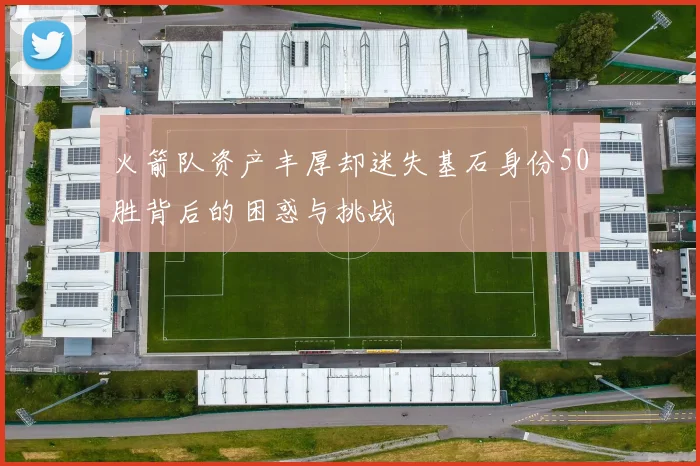 火箭队资产丰厚却迷失基石身份50胜背后的困惑与挑战