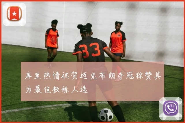 库里热情祝贺迈克布朗夺冠称赞其为最佳教练人选