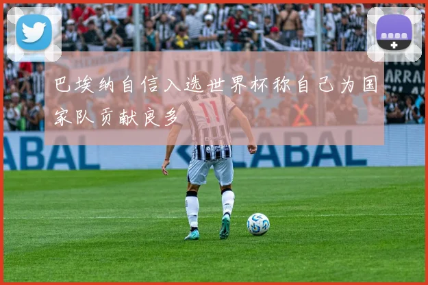 巴埃纳自信入选世界杯称自己为国家队贡献良多