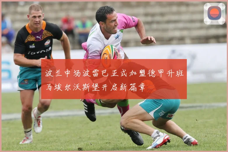波兰中场波雷巴正式加盟德甲升班马埃尔沃斯堡开启新篇章
