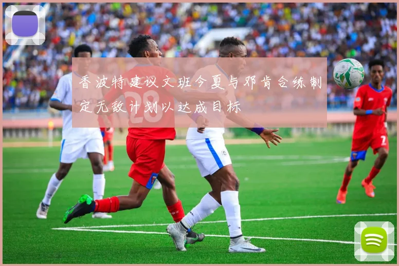 香波特建议文班今夏与邓肯合练制定无敌计划以达成目标