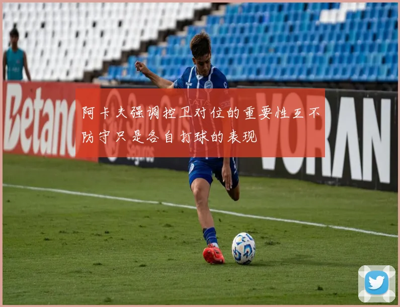阿卡夫强调控卫对位的重要性互不防守只是各自打球的表现